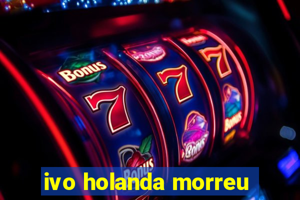 ivo holanda morreu